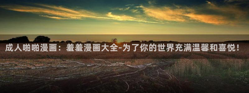 omofun怎么下载安装：成人啪啪漫画：羞羞漫画大全-为了你的世界充满温馨和喜悦！