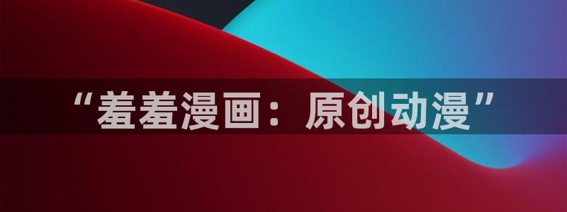 免费下载omofun：“羞羞漫画：原创动漫”