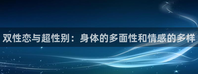 禁漫天堂下载安卓：双性恋与超性别：身体的多面性和情感的多样